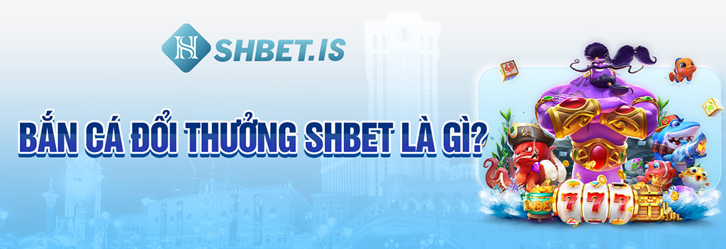 Bắn cá đổi thưởng SHBET là gì?