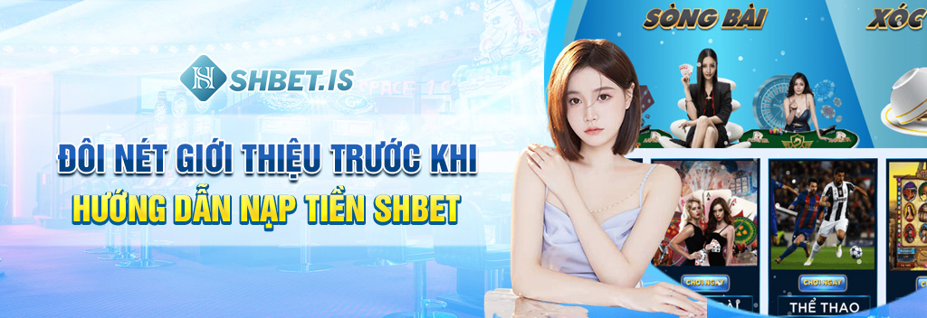 Đôi nét giới thiệu trước khi hướng dẫn nạp tiền SHBET
