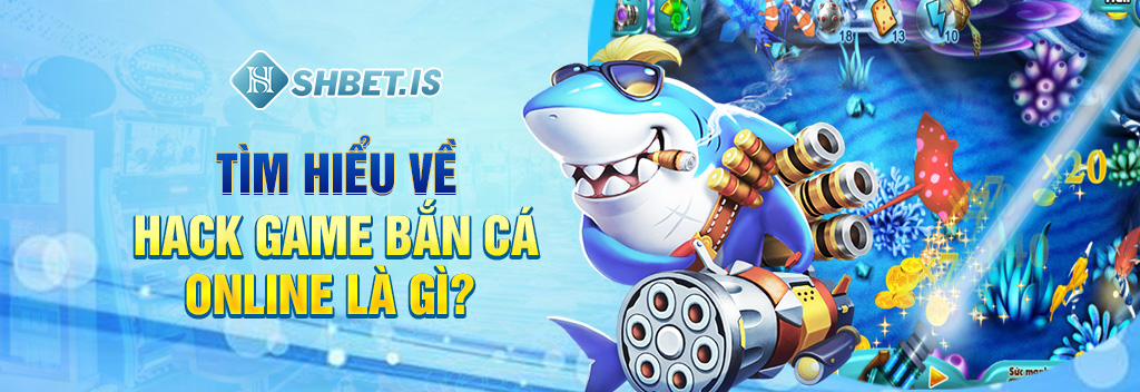 Tìm hiểu về hack game bắn cá online là gì?
