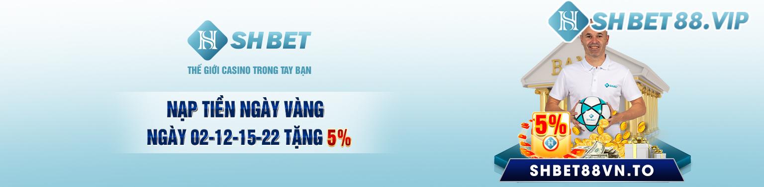 SHBET88VN NẠP TIỀN NGÀY VÀNG 02 - 12 - 15 -22 TẶNG 5%