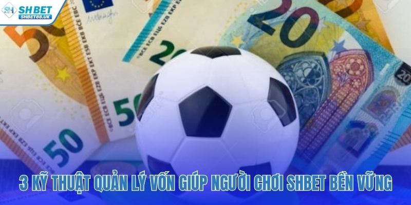 Ba phương pháp kiểm soát dòng tiền cá cược bền vững