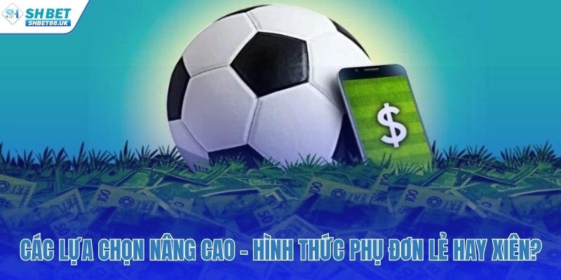 Chọn lựa giữa tỷ lệ phụ đơn lẻ và cược xiên