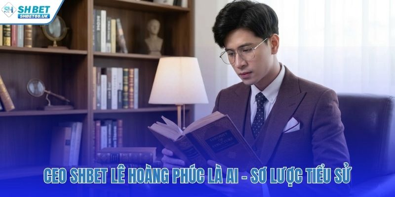 Sơ lược tiểu sử của CEO SHBET Lê Hoàng Phúc