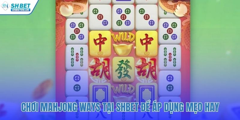 Áp dụng mẹo chơi cú đánh mạt chược tại SHBET