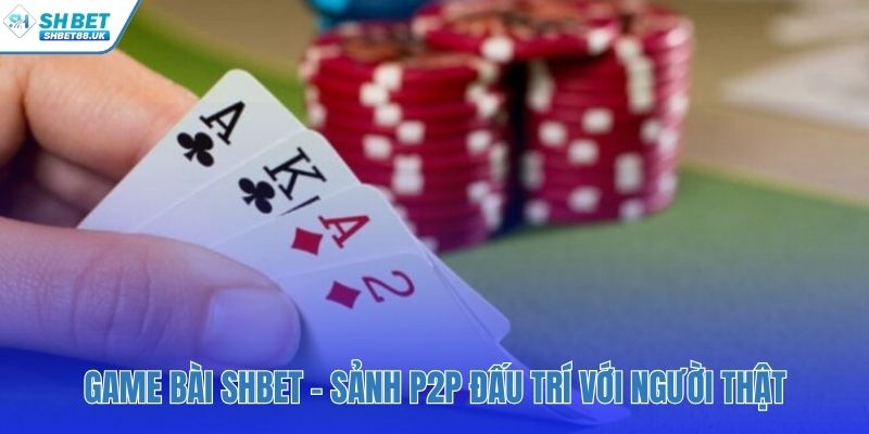 Sảnh P2P đấu trí với người thật không qua nhà cái