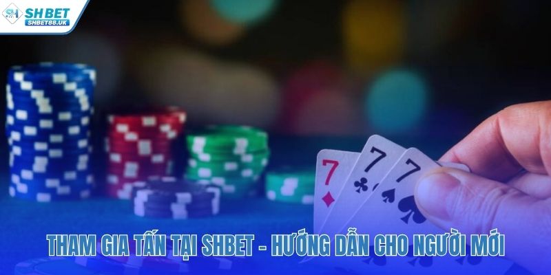 Hướng dẫn 4 bước đơn giản để bắt đầu chơi Tấn tại SHBET