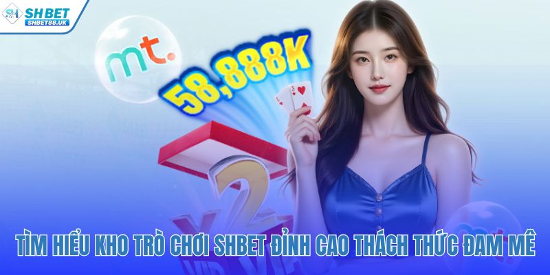 Kho game đa dạng tại SHBET thách thức mọi đam mê